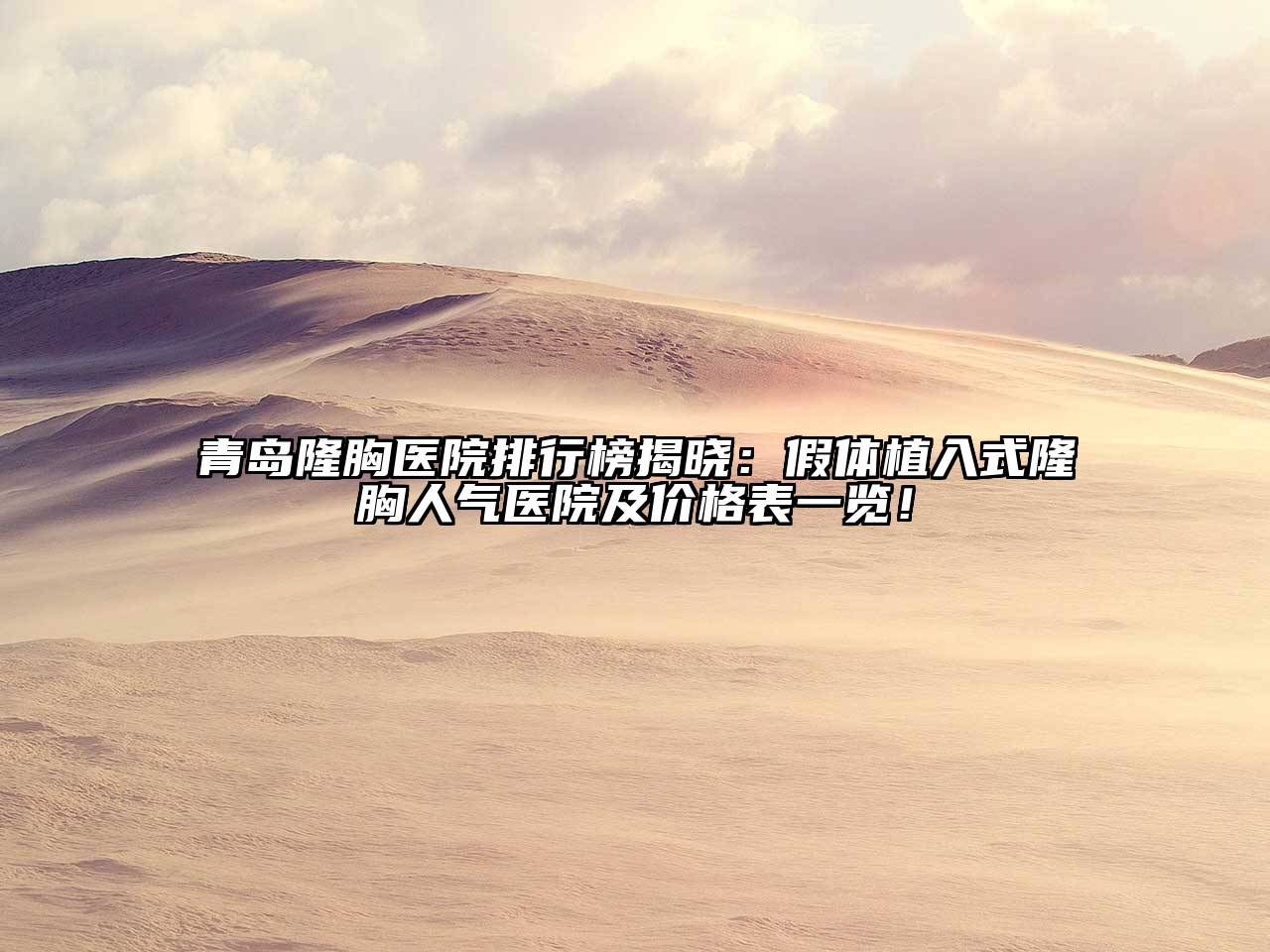 青岛隆胸医院排行榜揭晓：假体植入式隆胸人气医院及价格表一览！