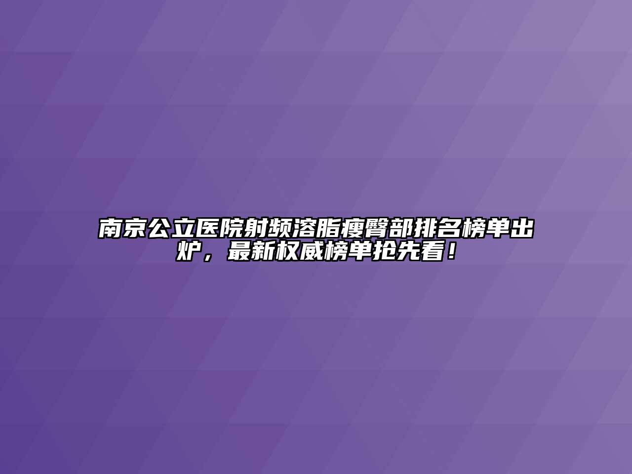 南京公立医院射频溶脂瘦臀部排名榜单出炉，最新权威榜单抢先看！