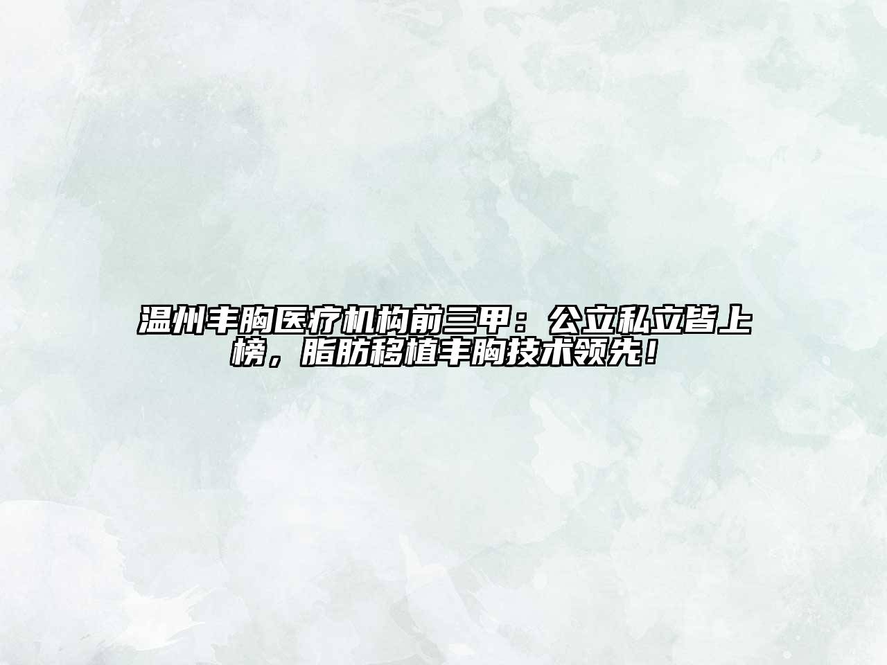 温州丰胸医疗机构前三甲：公立私立皆上榜，脂肪移植丰胸技术领先！