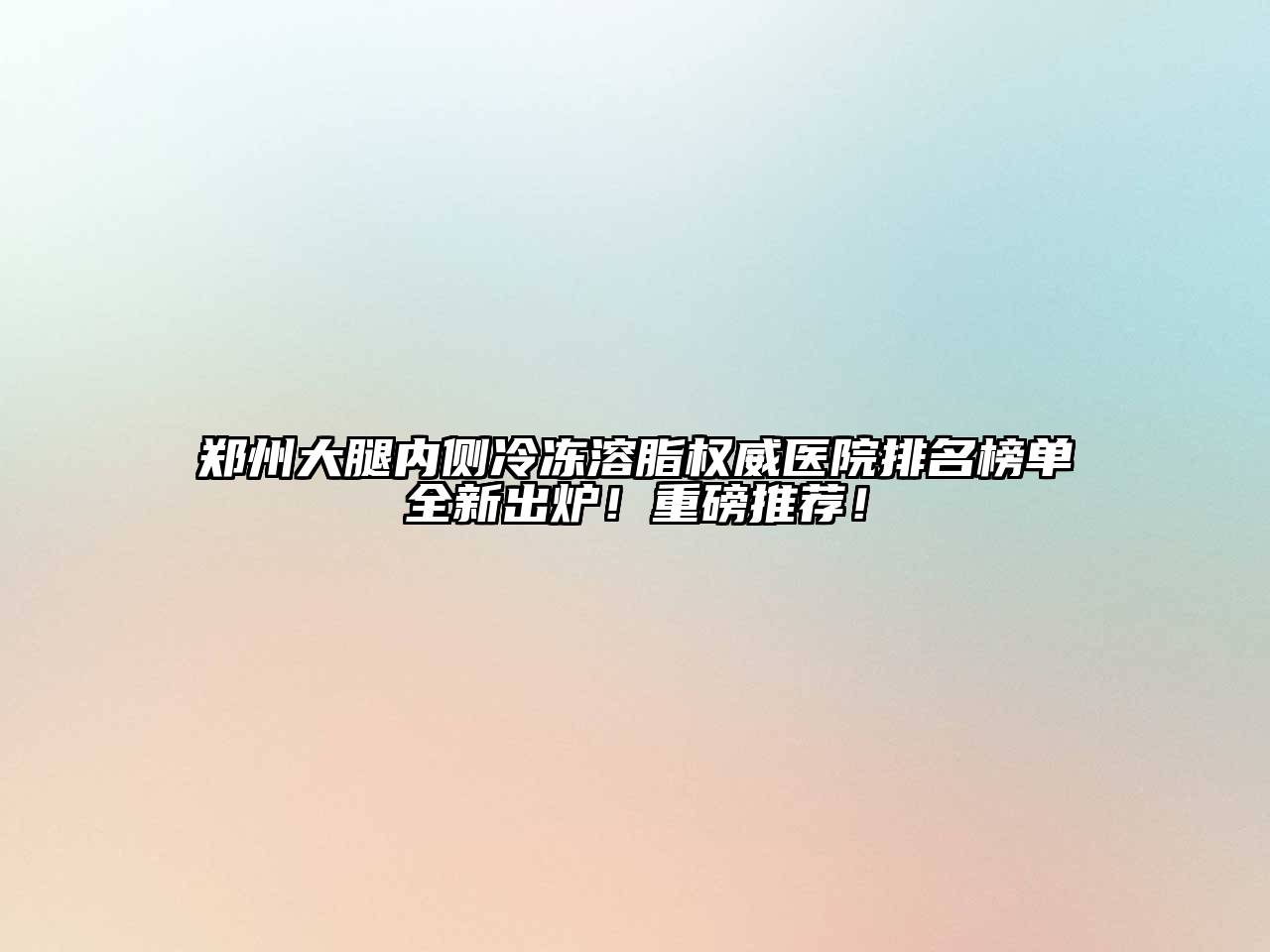 郑州大腿内侧冷冻溶脂权威医院排名榜单全新出炉！重磅推荐！