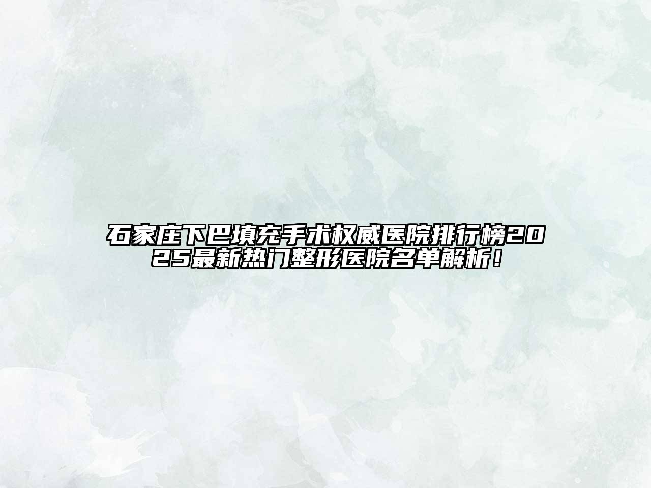 石家庄下巴填充手术权威医院排行榜2025最新热门整形医院名单解析！