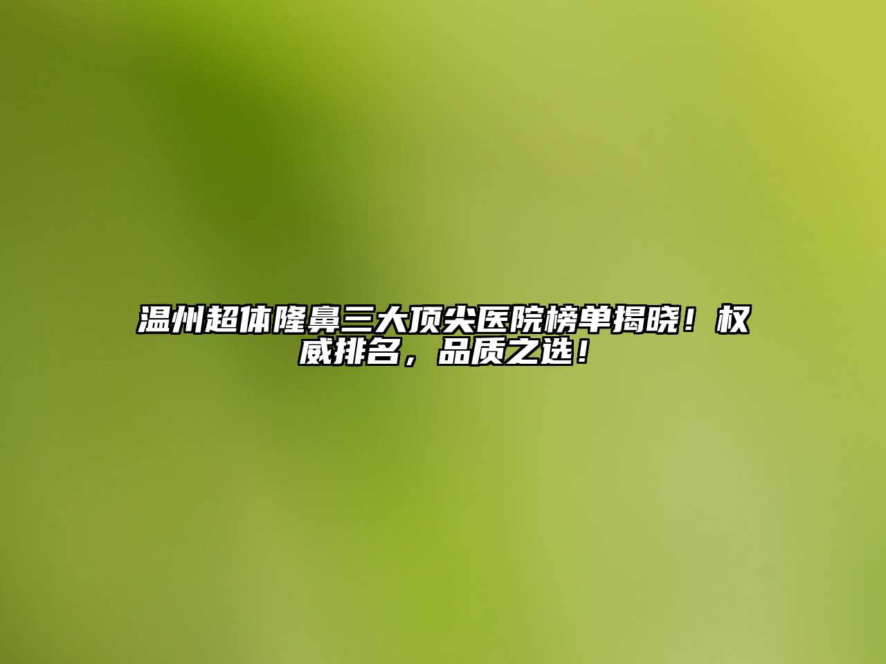温州超体隆鼻三大顶尖医院榜单揭晓！权威排名，品质之选！