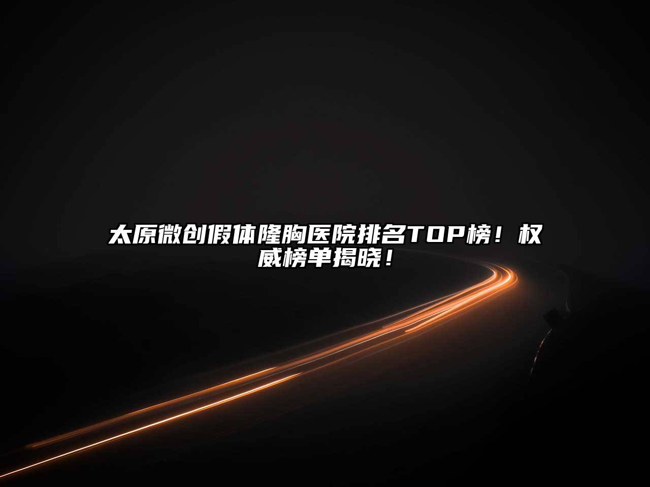 太原微创假体隆胸医院排名TOP榜！权威榜单揭晓！