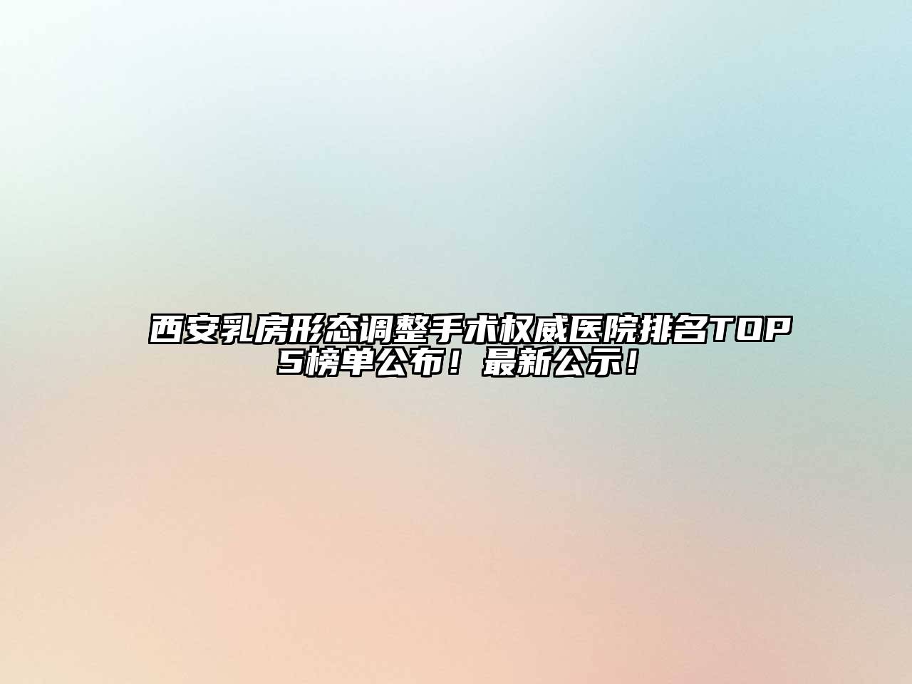 西安乳房形态调整手术权威医院排名TOP5榜单公布！最新公示！
